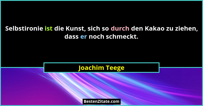 Selbstironie ist die Kunst, sich so durch den Kakao zu ziehen, dass er noch schmeckt.... - Joachim Teege