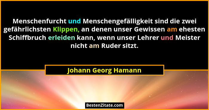 Menschenfurcht und Menschengefälligkeit sind die zwei gefährlichsten Klippen, an denen unser Gewissen am ehesten Schiffbruch erl... - Johann Georg Hamann
