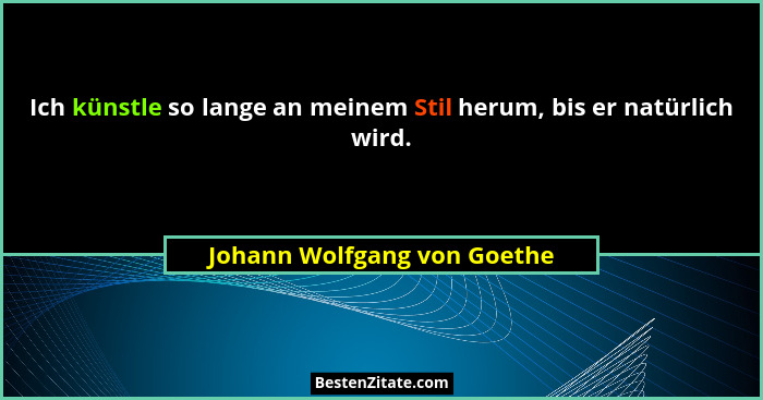 Ich künstle so lange an meinem Stil herum, bis er natürlich wird.... - Johann Wolfgang von Goethe