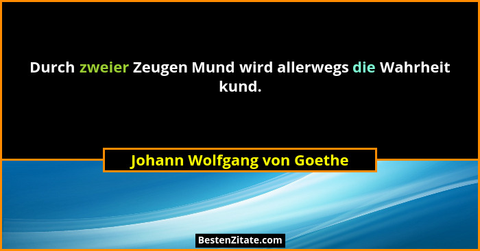 Durch zweier Zeugen Mund wird allerwegs die Wahrheit kund.... - Johann Wolfgang von Goethe