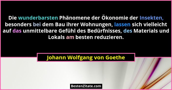Die wunderbarsten Phänomene der Ökonomie der Insekten, besonders bei dem Bau ihrer Wohnungen, lassen sich vielleicht auf... - Johann Wolfgang von Goethe