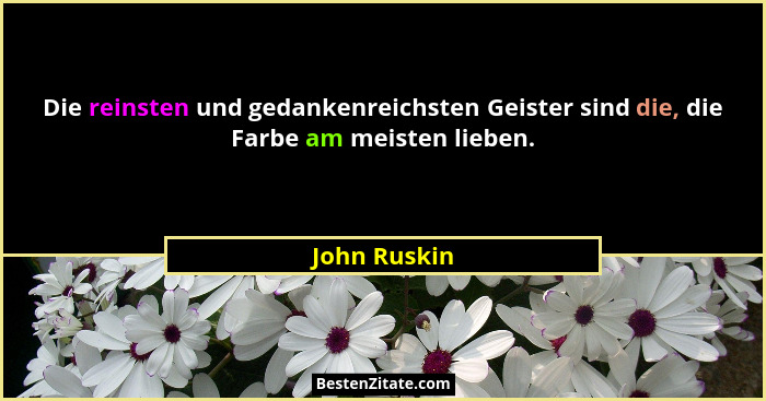 Die reinsten und gedankenreichsten Geister sind die, die Farbe am meisten lieben.... - John Ruskin
