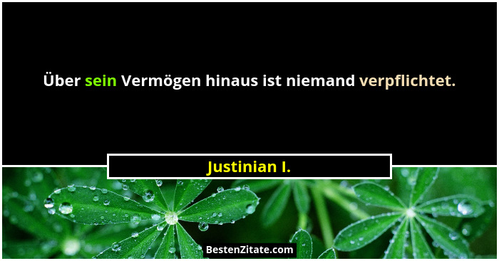 Über sein Vermögen hinaus ist niemand verpflichtet.... - Justinian I.