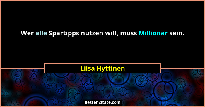 Wer alle Spartipps nutzen will, muss Millionär sein.... - Liisa Hyttinen