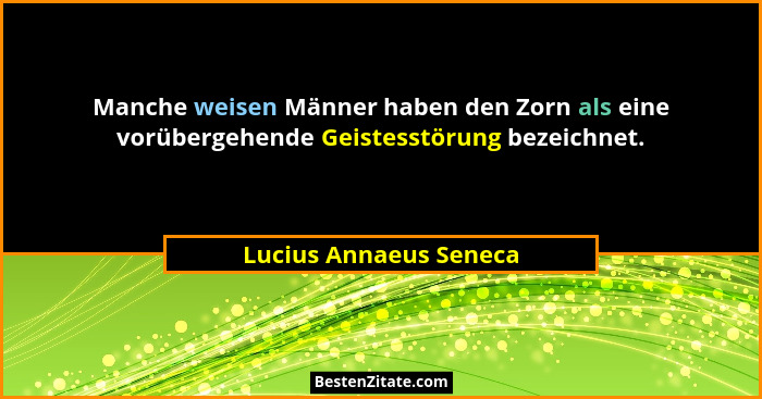 Manche weisen Männer haben den Zorn als eine vorübergehende Geistesstörung bezeichnet.... - Lucius Annaeus Seneca