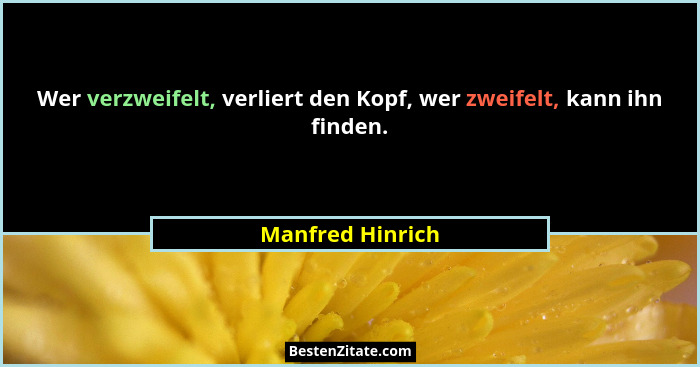 Wer verzweifelt, verliert den Kopf, wer zweifelt, kann ihn finden.... - Manfred Hinrich