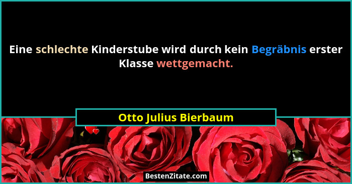 Eine schlechte Kinderstube wird durch kein Begräbnis erster Klasse wettgemacht.... - Otto Julius Bierbaum