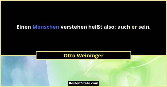 Einen Menschen verstehen heißt also: auch er sein.... - Otto Weininger