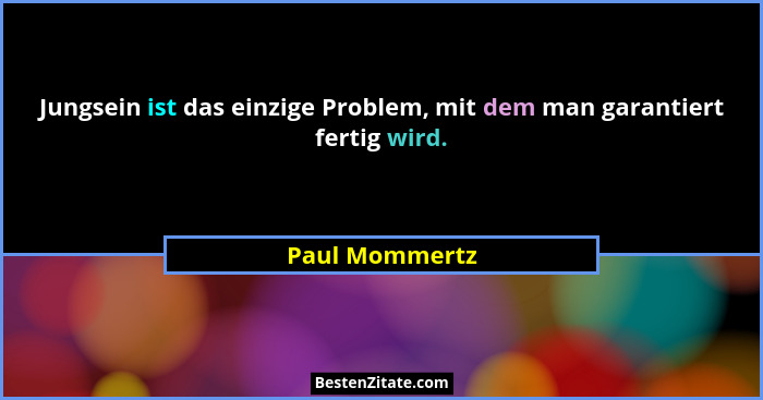 Jungsein ist das einzige Problem, mit dem man garantiert fertig wird.... - Paul Mommertz
