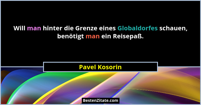 Will man hinter die Grenze eines Globaldorfes schauen, benötigt man ein Reisepaß.... - Pavel Kosorin