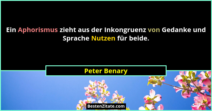 Ein Aphorismus zieht aus der Inkongruenz von Gedanke und Sprache Nutzen für beide.... - Peter Benary