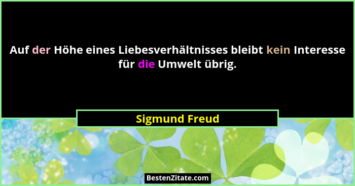 Auf der Höhe eines Liebesverhältnisses bleibt kein Interesse für die Umwelt übrig.... - Sigmund Freud
