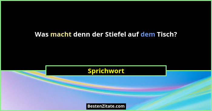 Was macht denn der Stiefel auf dem Tisch?... - Sprichwort