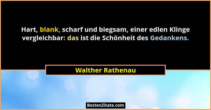 Hart, blank, scharf und biegsam, einer edlen Klinge vergleichbar: das ist die Schönheit des Gedankens.... - Walther Rathenau