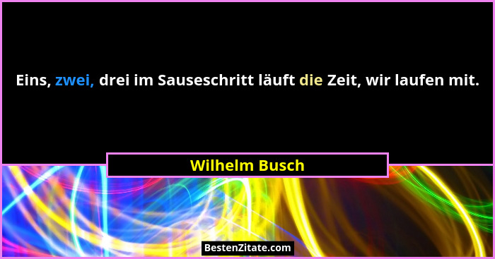 Eins, zwei, drei im Sauseschritt läuft die Zeit, wir laufen mit.... - Wilhelm Busch