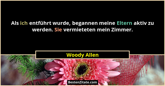 Als ich entführt wurde, begannen meine Eltern aktiv zu werden. Sie vermieteten mein Zimmer.... - Woody Allen
