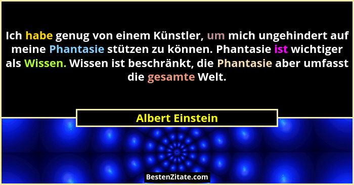 Ich habe genug von einem Künstler, um mich ungehindert auf meine Phantasie stützen zu können. Phantasie ist wichtiger als Wissen. Wi... - Albert Einstein