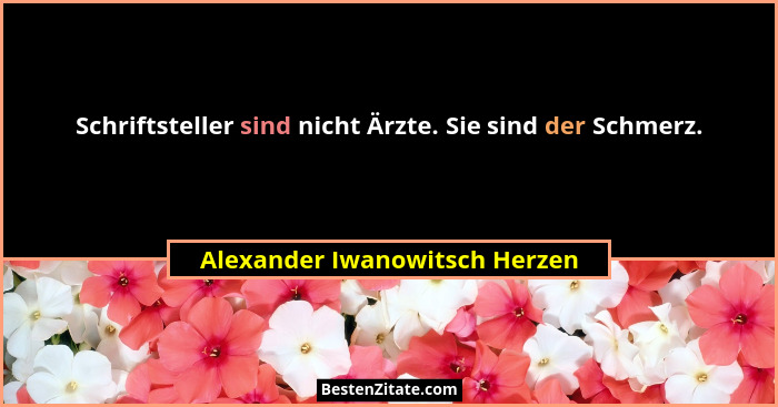 Schriftsteller sind nicht Ärzte. Sie sind der Schmerz.... - Alexander Iwanowitsch Herzen