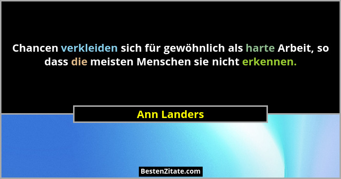 Chancen verkleiden sich für gewöhnlich als harte Arbeit, so dass die meisten Menschen sie nicht erkennen.... - Ann Landers