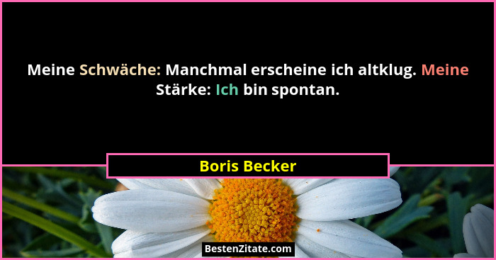 Meine Schwäche: Manchmal erscheine ich altklug. Meine Stärke: Ich bin spontan.... - Boris Becker