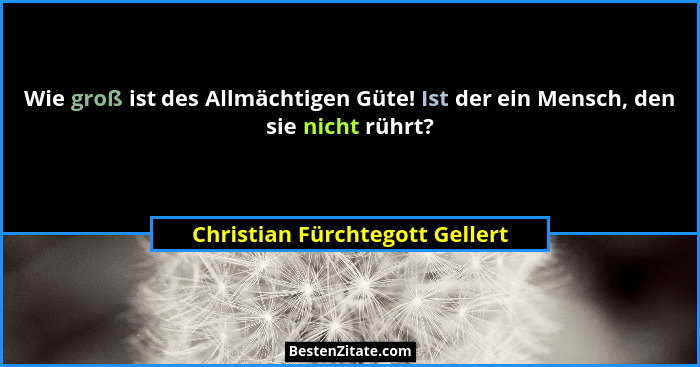 Wie groß ist des Allmächtigen Güte! Ist der ein Mensch, den sie nicht rührt?... - Christian Fürchtegott Gellert