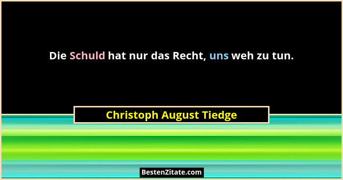 Die Schuld hat nur das Recht, uns weh zu tun.... - Christoph August Tiedge