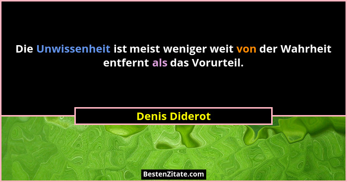 Die Unwissenheit ist meist weniger weit von der Wahrheit entfernt als das Vorurteil.... - Denis Diderot