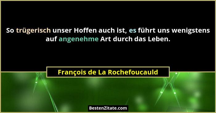 So trügerisch unser Hoffen auch ist, es führt uns wenigstens auf angenehme Art durch das Leben.... - François de La Rochefoucauld