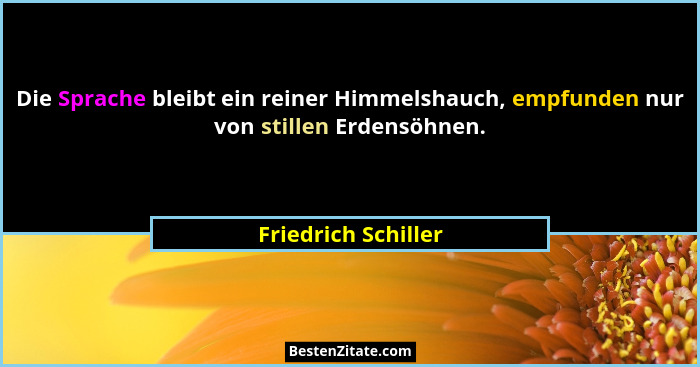 Die Sprache bleibt ein reiner Himmelshauch, empfunden nur von stillen Erdensöhnen.... - Friedrich Schiller