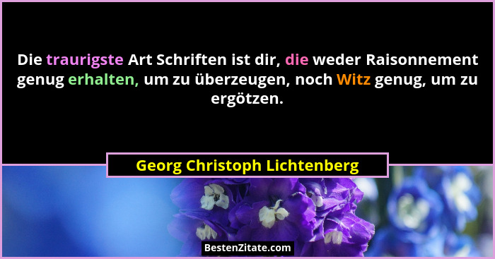 Die traurigste Art Schriften ist dir, die weder Raisonnement genug erhalten, um zu überzeugen, noch Witz genug, um zu er... - Georg Christoph Lichtenberg