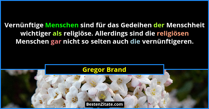 Vernünftige Menschen sind für das Gedeihen der Menschheit wichtiger als religiöse. Allerdings sind die religiösen Menschen gar nicht so... - Gregor Brand