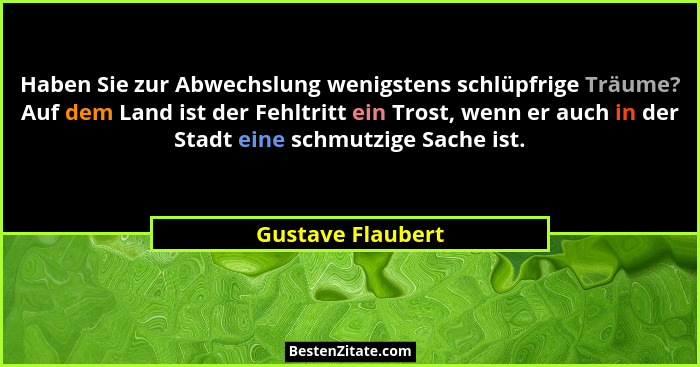 Haben Sie zur Abwechslung wenigstens schlüpfrige Träume? Auf dem Land ist der Fehltritt ein Trost, wenn er auch in der Stadt eine s... - Gustave Flaubert
