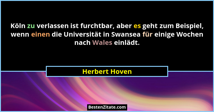 Köln zu verlassen ist furchtbar, aber es geht zum Beispiel, wenn einen die Universität in Swansea für einige Wochen nach Wales einlädt... - Herbert Hoven