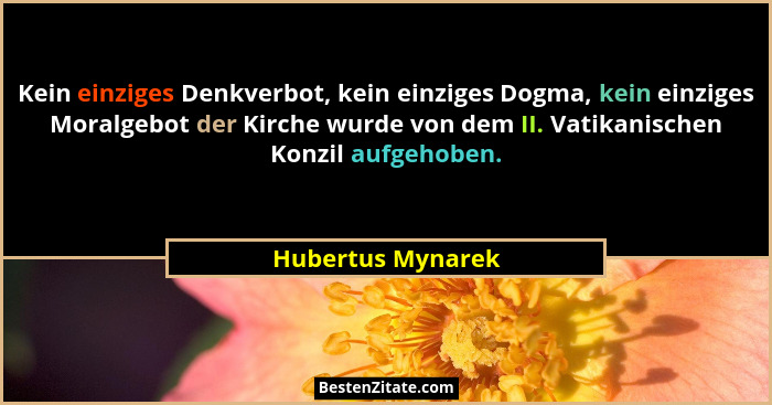 Kein einziges Denkverbot, kein einziges Dogma, kein einziges Moralgebot der Kirche wurde von dem II. Vatikanischen Konzil aufgehobe... - Hubertus Mynarek