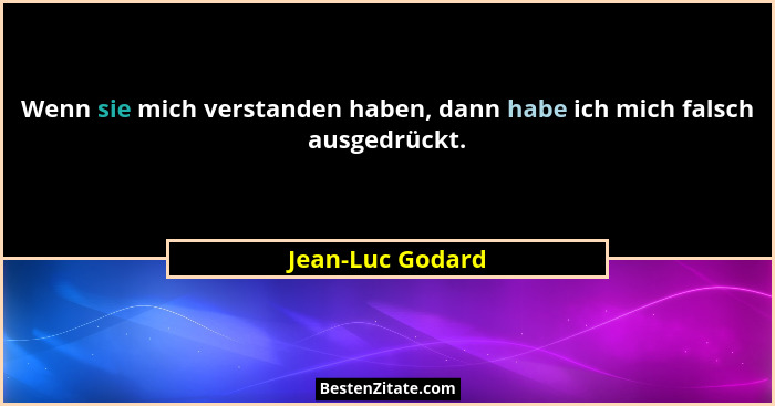 Wenn sie mich verstanden haben, dann habe ich mich falsch ausgedrückt.... - Jean-Luc Godard
