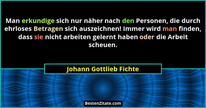 Man erkundige sich nur näher nach den Personen, die durch ehrloses Betragen sich auszeichnen! Immer wird man finden, dass sie... - Johann Gottlieb Fichte
