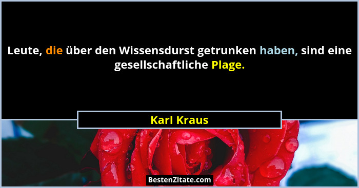 Leute, die über den Wissensdurst getrunken haben, sind eine gesellschaftliche Plage.... - Karl Kraus