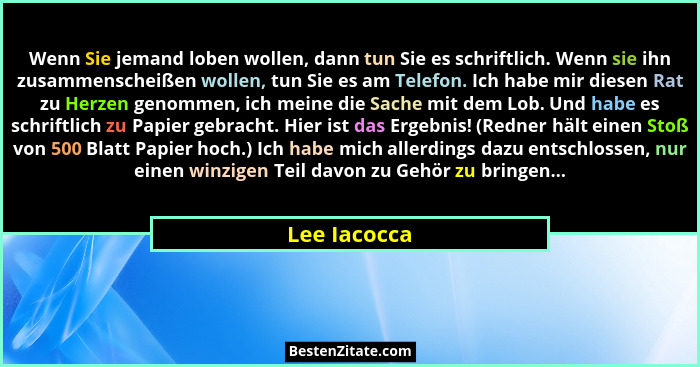 Wenn Sie jemand loben wollen, dann tun Sie es schriftlich. Wenn sie ihn zusammenscheißen wollen, tun Sie es am Telefon. Ich habe mir die... - Lee Iacocca