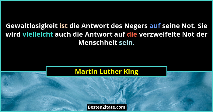 Gewaltlosigkeit ist die Antwort des Negers auf seine Not. Sie wird vielleicht auch die Antwort auf die verzweifelte Not der Mensc... - Martin Luther King