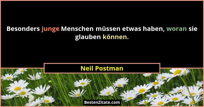Besonders junge Menschen müssen etwas haben, woran sie glauben können.... - Neil Postman