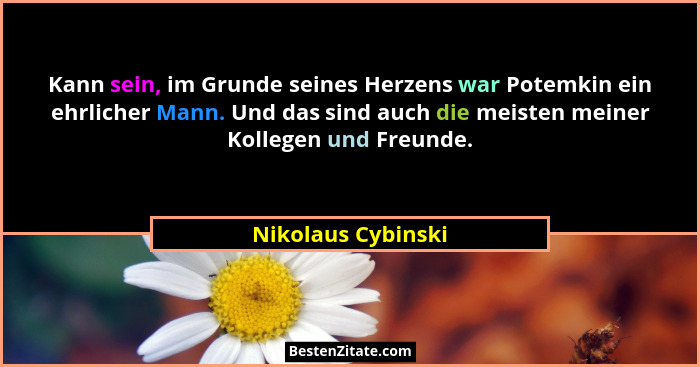 Kann sein, im Grunde seines Herzens war Potemkin ein ehrlicher Mann. Und das sind auch die meisten meiner Kollegen und Freunde.... - Nikolaus Cybinski