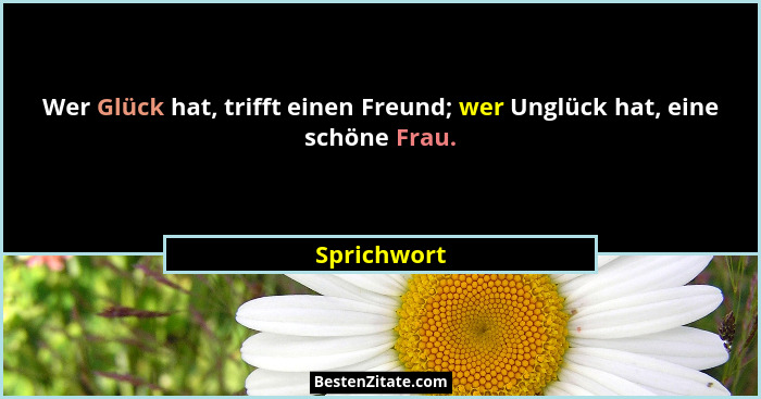 Wer Glück hat, trifft einen Freund; wer Unglück hat, eine schöne Frau.... - Sprichwort