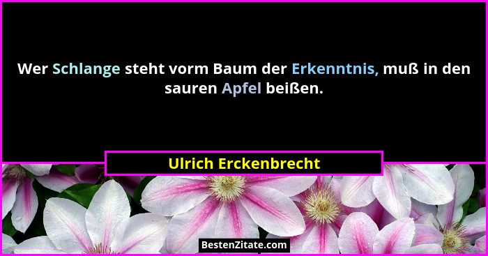 Wer Schlange steht vorm Baum der Erkenntnis, muß in den sauren Apfel beißen.... - Ulrich Erckenbrecht