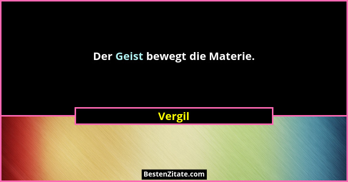 Der Geist bewegt die Materie.... - Vergil
