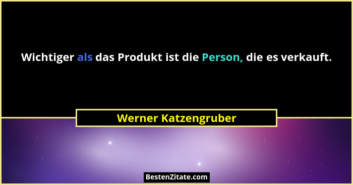 Wichtiger als das Produkt ist die Person, die es verkauft.... - Werner Katzengruber