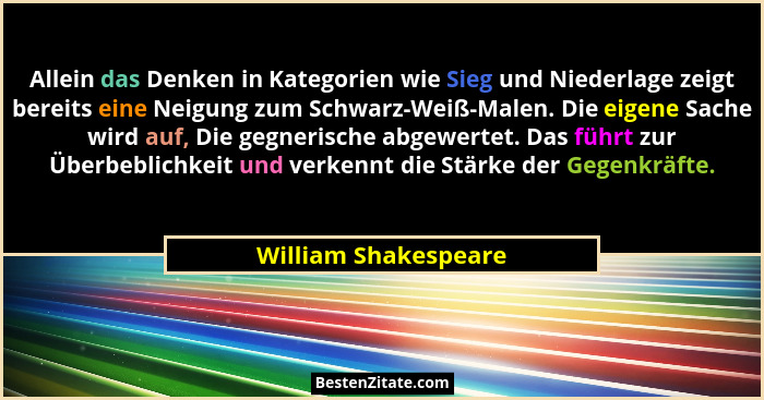 Allein das Denken in Kategorien wie Sieg und Niederlage zeigt bereits eine Neigung zum Schwarz-Weiß-Malen. Die eigene Sache wird... - William Shakespeare
