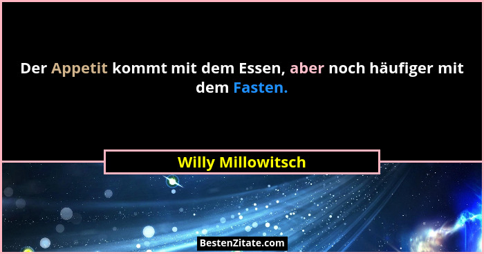 Der Appetit kommt mit dem Essen, aber noch häufiger mit dem Fasten.... - Willy Millowitsch