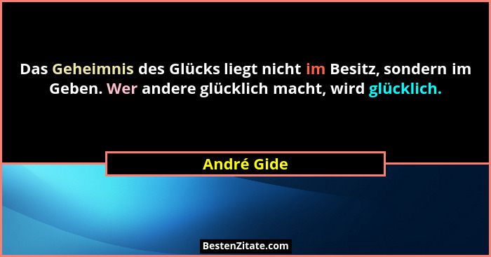 Das Geheimnis des Glücks liegt nicht im Besitz, sondern im Geben. Wer andere glücklich macht, wird glücklich.... - André Gide