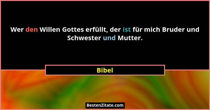 Wer den Willen Gottes erfüllt, der ist für mich Bruder und Schwester und Mutter.... - Bibel