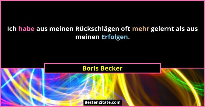Ich habe aus meinen Rückschlägen oft mehr gelernt als aus meinen Erfolgen.... - Boris Becker